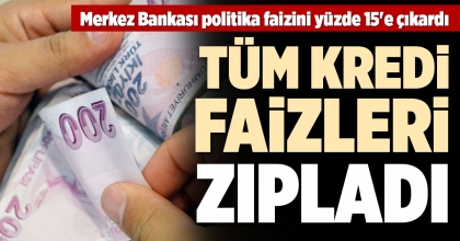 TÜM KREDİ FAİZLERİ ZIPLADI