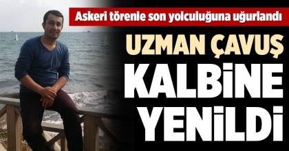 UZMAN ÇAVUŞ KALBİNE YENİLDİ