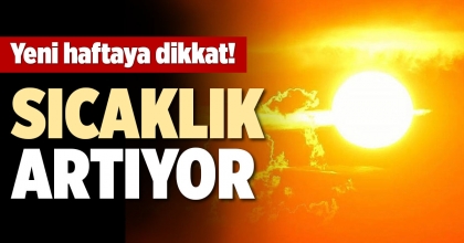 YENİ HAFTAYA DİKKAT! SICAKLIK ARTIYOR
