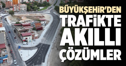 BÜYÜKŞEHİR'DEN TRAFİKTE AKILLI ÇÖZÜMLER