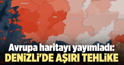 AVRUPA HARİTAYI YAYIMLADI: DENİZLİ'DE AŞIRI TEHLİKE