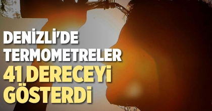 DENİZLİ'DE TERMOMETRELER 41 DERECEYİ GÖSTERDİ