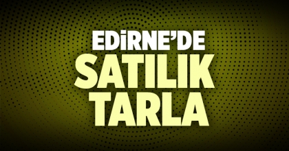 Satılık Tarla Edirne İlanı