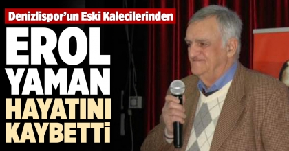 DENİZLİSPOR’UN ESKİ KALECİLERİNDEN  EROL YAMAN HAYATINI KAYBETTİ