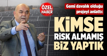 GEMİ DAVALIK OLDUĞU PROJEYİ ANLATTI: KİMSE RİSK ALMAMIŞ, BİZ YAPTIK