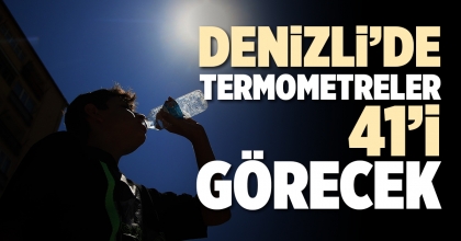 DENİZLİ’DE TERMOMETRELER 41’İ GÖRECEK