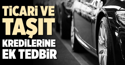 TİCARİ VE TAŞIT KREDİLERİNE EK TEDBİR