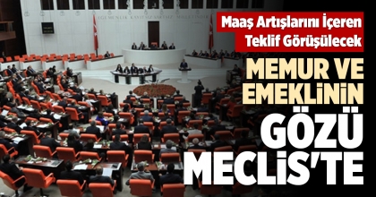 MEMUR VE EMEKLİNİN GÖZÜ MECLİS'TE