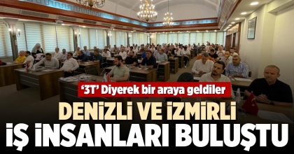 DENİZLİ VE İZMİRLİ İŞ İNSANLARI BULUŞTU