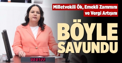 MİLLETVEKİLİ ÖK, EMEKLİ ZAMMINI VE VERGİ ARTIŞINI BÖYLE SAVUNDU