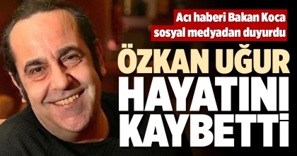 ÖZKAN UĞUR HAYATINI KAYBETTİ