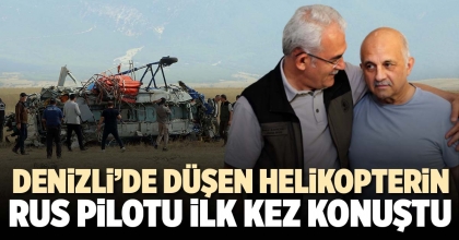 DENİZLİ’DE DÜŞEN HELİKOPTERİN RUS PİLOTU İLK KEZ KONUŞTU