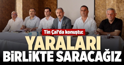 TİN ÇAL’DA KONUŞTU:  YARALARI BİRLİKTE SARACAĞIZ