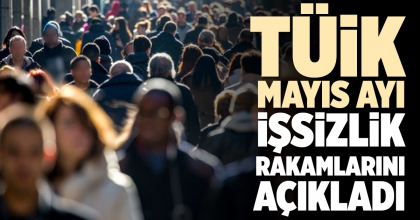 TÜİK MAYIS AYI İŞSİZLİK RAKAMLARINI AÇIKLADI