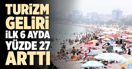 TURİZM GELİRİ İLK 6 AYDA YÜZDE YÜZDE 27 ARTTI