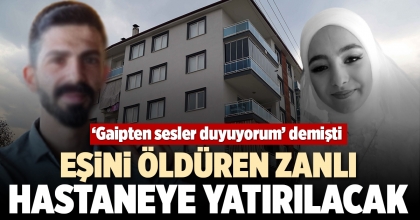 EŞİNİ ÖLDÜREN ZANLI HASTANEYE YATIRILACAK