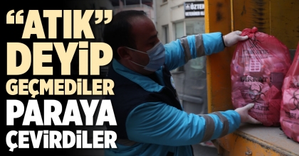 “ATIK” DEYİP GEÇMEDİLER, PARAYA ÇEVİRDİLER