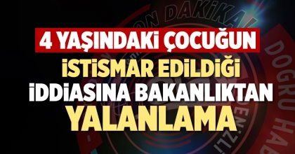 4 YAŞINDAKİ ÇOCUĞUN İSTİSMAR EDİLDİĞİ İDDİASINA BAKANLIKTAN YALANLAMA