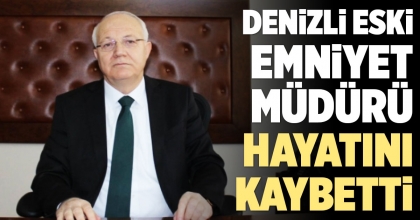 DENİZLİ ESKİ EMNİYET MÜDÜRÜ HAYATINI KAYBETTİ
