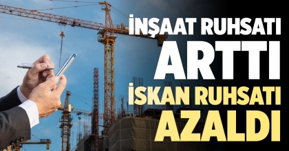 İNŞAAT RUHSATI ARTTI, İSKAN RUHSATI AZALDI