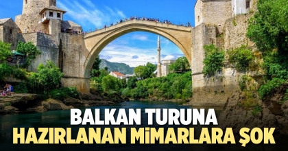 BALKAN TURUNA HAZIRLANAN MİMARLARA ŞOK