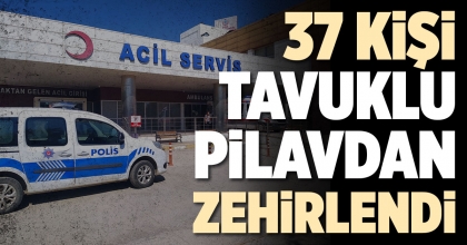37 KİŞİ TAVUKLU PİLAVDAN ZEHİRLENDİ
