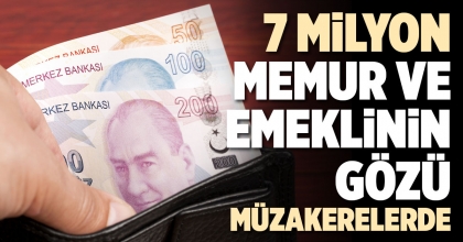 7 MİLYON MEMUR VE EMEKLİNİN GÖZÜ MÜZAKERELERDE