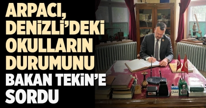 ARPACI, DENİZLİ’DEKİ OKULLARIN DURUMUNU BAKAN TEKİN’E SORDU