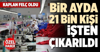 BİR AYDA 21 BİN KİŞİ İŞTEN ÇIKARILDI