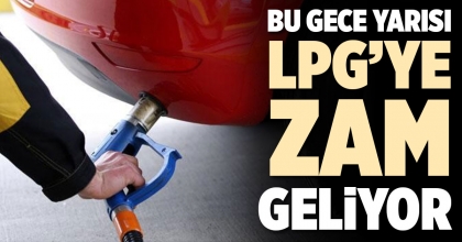 BU GECE YARISI LPG’YE ZAM GELİYOR