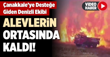 ÇANAKKALE'YE DESTEĞE GİDEN DENİZLİ EKİBİ ALEVLERİN ORTASINDA KALDI!