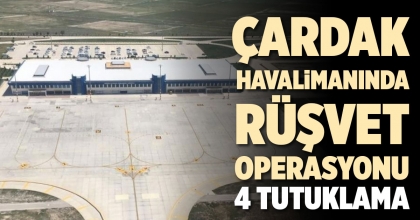 ÇARDAK HAVALİMANINDA RÜŞVET OPERASYONU: 4 TUTUKLAMA