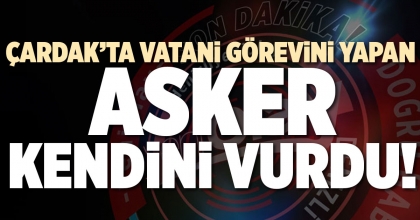 ÇARDAK’TA VATANİ GÖREVİNİ YAPAN ASKER KENDİNİ VURDU