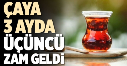 ÇAYA 3 AYDA ÜÇÜNCÜ ZAM GELDİ