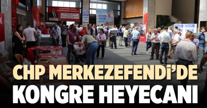 CHP MERKEZEFENDİ’DE KONGRE HEYECANI YAŞANIYOR
