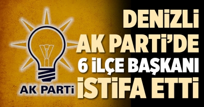 DENİZLİ AK PARTİ’DE 6 İLÇE BAŞKANI İSTİFA ETTİ