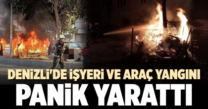 DENİZLİ'DE İŞYERİ VE ARAÇ YANGINI PANİK YARATTI