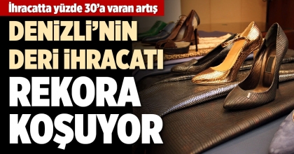 DENİZLİ’NİN DERİ İHRACATI  REKORA KOŞUYOR