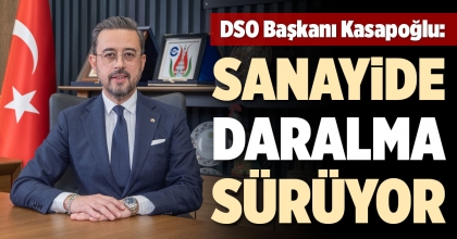 DSO BAŞKANI KASAPOĞLU: SANAYİDE DARALMA SÜRÜYOR