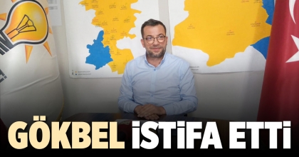 GÖKBEL İSTİFA ETTİ