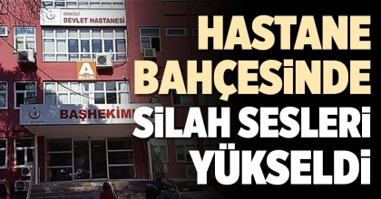 HASTANE BAHÇESİNDE SİLAH SESLERİ YÜKSELDİ