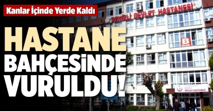 HASTANE BAHÇESİNDE VURULDU!