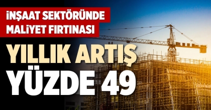İNŞAAT SEKTÖRÜNDE MALİYET FIRTINASI