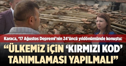 KARACA, ‘17 AĞUSTOS DEPREMİ’NİN 24’ÜNCÜ YILDÖNÜMÜNDE KONUŞTU