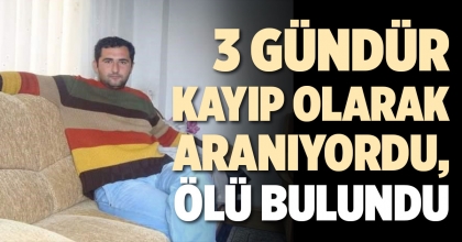 KAYIP OLARAK ARANIYORDU, ÖLÜ BULUNDU