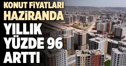 KONUT FİYATLARI HAZİRANDA YILLIK YÜZDE 96 ARTTI