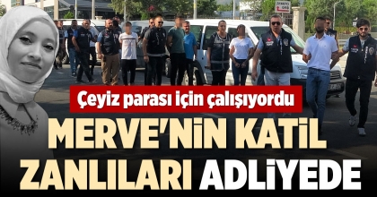 MERVE'NİN KATİL ZANLILARI ADLİYEDE