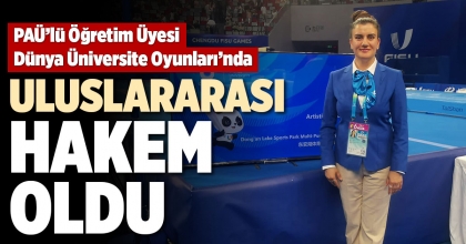 PAÜ’LÜ ÖĞRETİM ÜYESİ DÜNYA ÜNİVERSİTE OYUNLARI’NDA ULUSLARARASI HAKEM OLDU