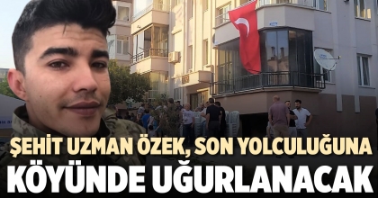 ŞEHİT UZMAN ÖZEK, SON YOLCULUĞUNA KÖYÜNDE UĞURLANACAK