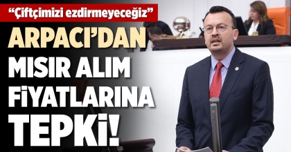 ŞEREF ARPACI’DAN MISIR FİYATLARINA TEPKİ